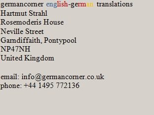 germancorner english-german translations Hartmut Strahl Rosemoderis House Neville Street Garndiffaith, Pontypool NP47NH United Kingdom email: info@germancorner.co.uk phone: +44 1495 772136